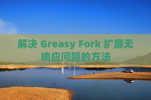 解决 Greasy Fork 扩展无响应问题的方法