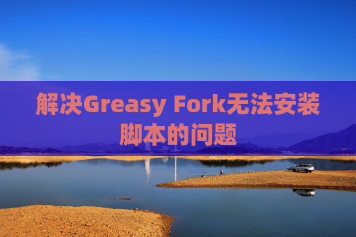 解决Greasy Fork无法安装脚本的问题