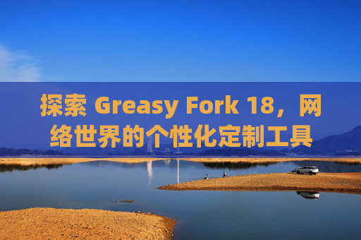 探索 Greasy Fork 18，网络世界的个性化定制工具